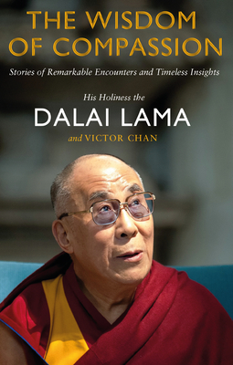 The Wisdom of Compassion: Stories of Remarkable Encounters and Timeless Insights - Lama, Dalai, and Chan, Victor