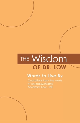 The Wisdom of Dr. Low: Words to Live By: Quotations from the works of neuropsychiatrist Abraham Low, MD - Low M D, Abraham a