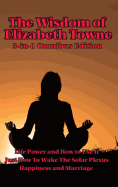 The Wisdom of Elizabeth Towne: Life Power and How to Use It, Just How to Wake the Solar Plexus, Happiness and Marriage