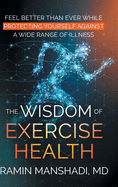 The Wisdom of Exercise Health: Feel Better Than Ever While Protecting Yourself Against A Wide Range of Illnesses.