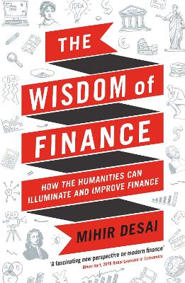 The Wisdom of Finance: How the Humanities Can Illuminate and Improve Finance - Desai, Mihir