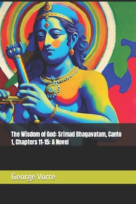 The Wisdom of God: Srimad Bhagavatam, Canto 1, Chapters 11-15: A Novel - Vorre, George