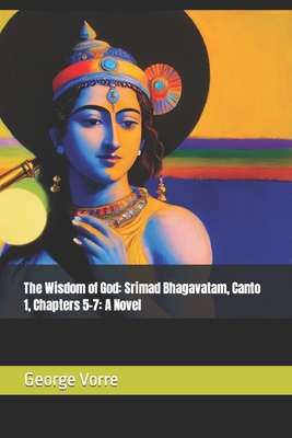 The Wisdom of God: Srimad Bhagavatam, Canto 1, Chapters 5-7: A Novel - Vorre, George