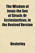 The Wisdom of Jesus the Son of Sirach: Or Ecclesiasticus, in the Revised Version (Classic Reprint)