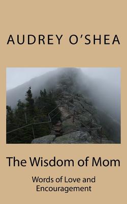 The Wisdom of Mom: Words of Love and Encouragement - O'Shea, Audrey, and Allen, Lindsay (Editor)