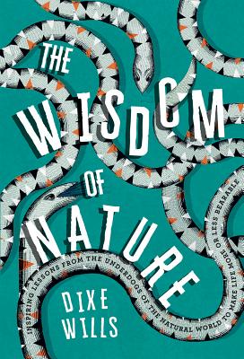 The Wisdom of Nature: Inspiring Lessons from the Underdogs of the Natural World to Make Life More or Less Bearable - Wills, Dixe