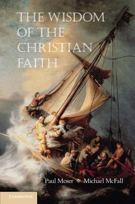 The Wisdom of the Christian Faith - Moser, Paul (Editor), and McFall, Michael (Editor)