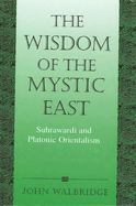 The Wisdom of the Mystic East: Suhraward  And Platonic Orientalism