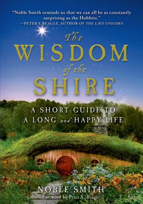 The Wisdom of the Shire: A Short Guide to a Long and Happy Life - Smith, Noble, and Beagle, Peter S (Foreword by)