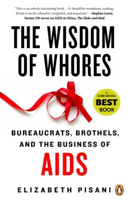 The Wisdom of Whores: Bureaucrats, Brothels, and the Business of AIDS - Pisani, Elizabeth