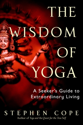 The Wisdom of Yoga: A Seeker's Guide to Extraordinary Living - Cope, Stephen