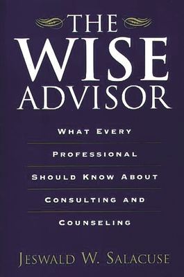 The Wise Advisor: What Every Professional Should Know about Consulting and Counseling - Salacuse, Jeswald W