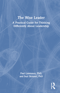The Wise Leader: A Practical Guide for Thinking Differently about Leadership