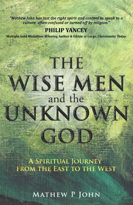 The Wise Men and the Unknown God: A Spiritual Journey from the East to the West - John, Mathew P