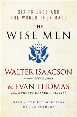 The Wise Men: Six Friends and the World They Made - Isaacson, Walter, and Thomas, Evan