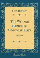 The Wit and Humor of Colonial Days: 1607-1800 (Classic Reprint)