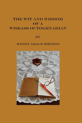 The Wit and Wisdom of a Wiseass Octogenarian - Stevens, Wendy Grace