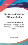 The Wit And Wisdom Of Sydney Smith: A Selection Of The Most Memorable Passages In His Writings And Conversations (1869)