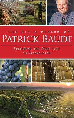 The Wit & Wisdom of Patrick Baude: Exploring the Good Life in Bloomington - Baude, Patrick, and Baude, William (Editor)