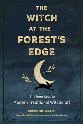 The Witch at the Forest's Edge: Thirteen Keys to Modern Traditional Witchcraft - Grace, Christine, and Hutcheson, Cory Thomas (Foreword by)