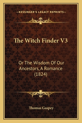 The Witch Finder V3: Or the Wisdom of Our Ancestors, a Romance (1824) - Gaspey, Thomas