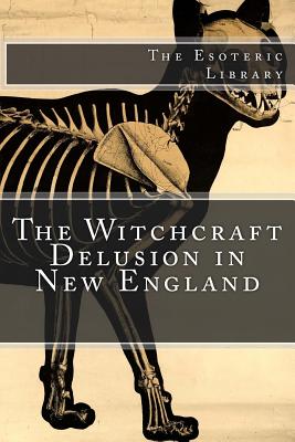 The Witchcraft Delusion in New England (The Esoteric Library) - Calef, Robert, and Drake, Samuel G (Editor), and Mather, Cotton