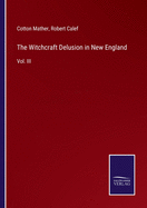The Witchcraft Delusion in New England: Vol. III