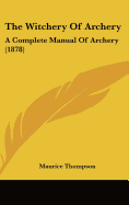 The Witchery Of Archery: A Complete Manual Of Archery (1878)
