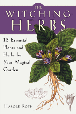 The Witching Herbs: 13 Essential Plants and Herbs for Your Magical Garden - Roth, Harold