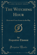 The Witching Hour: Illustrated from Scenes in the Play (Classic Reprint)