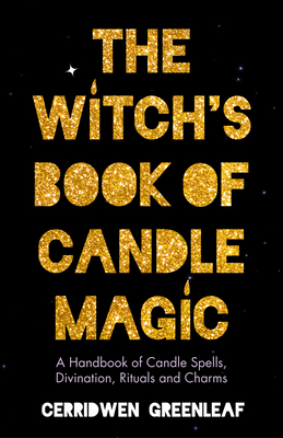 The Witch's Book of Candle Magic: A Handbook of Candle Spells, Divination, Rituals, and Charms (Witchcraft for Beginners, Spell Book, New Age Mysticism) - Greenleaf, Cerridwen