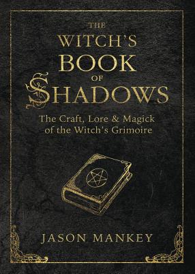The Witch's Book of Shadows: The Craft, Lore & Magick of the Witch's Grimoire - Mankey, Jason