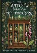 The Witch's Botanical Apothecary: Herbs, Spells and the Magic of Plants