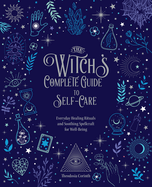The Witch's Complete Guide to Self-Care: Everyday Healing Rituals and Soothing Spellcraft for Well-Being
