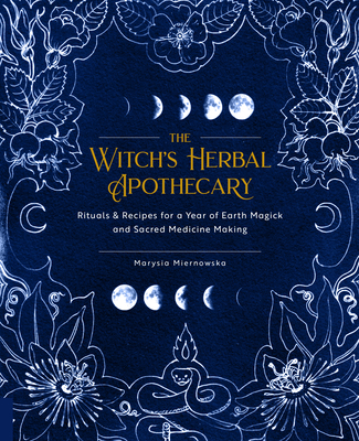 The Witch's Herbal Apothecary: Rituals & Recipes for a Year of Earth Magick and Sacred Medicine Making - Miernowska, Marysia