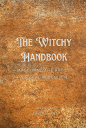 The Witchy Handbook: Mastering the Art of Magical Rebellion.