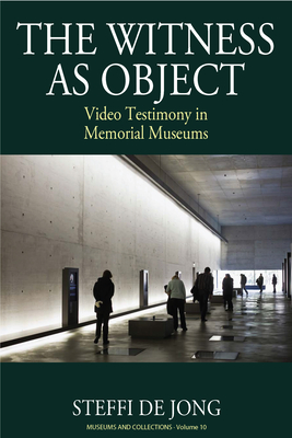 The Witness as Object: Video Testimony in Memorial Museums - Jong, Steffi de