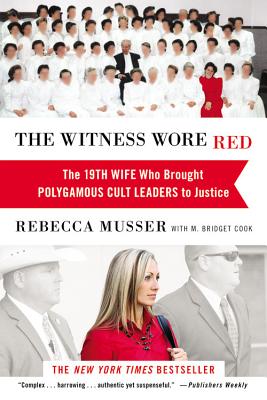 The Witness Wore Red: The 19th Wife Who Brought Polygamous Cult Leaders to Justice - Musser, Rebecca, and Cook, M Bridget