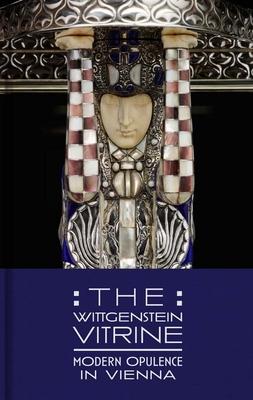 The Wittgenstein Vitrine: Modern Opulence in Vienna - Tucker, Kevin W., and Baas, Fran (Contributions by), and Schmuttermeier, Elisabeth (Contributions by)