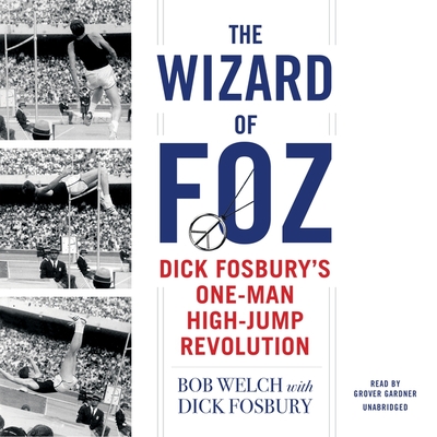 The Wizard of Foz: Dick Fosbury's One-Man High-Jump Revolution - Welch, Bob, and Gardner, Grover (Read by), and Fosbury, Dick (Contributions by)