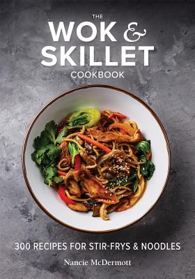 The Wok and Skillet Cookbook: 300 Recipes for Stir-Frys and Noodles - McDermott, Nancie