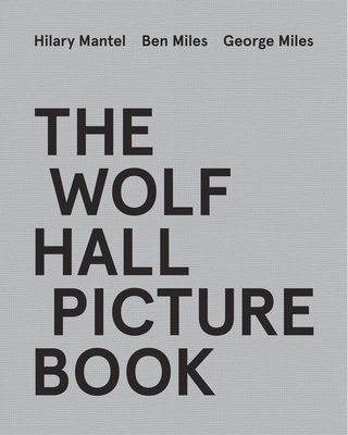 The Wolf Hall Picture Book - Mantel, Hilary, and Miles, Ben, and Miles, George