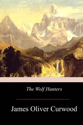 The Wolf Hunters - Curwood, James Oliver