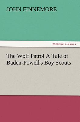 The Wolf Patrol a Tale of Baden-Powell's Boy Scouts - Finnemore, John