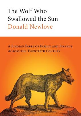 The Wolf Who Swallowed the Sun: A Jungian Fable of Family and Finance Across the Twentieth Century - Newlove, Donald, and Schober, Rick (Cover design by)