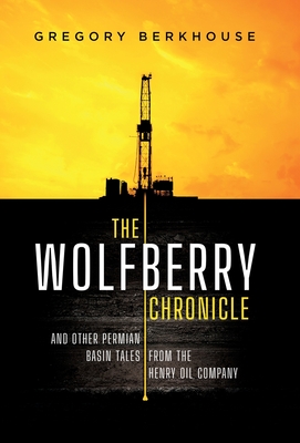 The Wolfberry Chronicle: And Other Permian Basin Tales From The Henry Oil Company - Berkhouse, Gregory