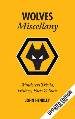 The Wolves Miscellany: Wanderers History, Trivia and Stats - Hendley, John