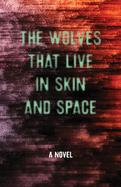 The Wolves That Live in Skin and Space: A Novel