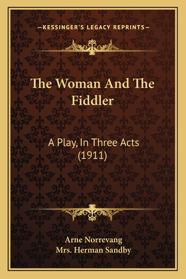 The Woman and the Fiddler: A Play, in Three Acts (1911) - Norrevang, Arne, and Sandby, Herman, Mrs. (Translated by)
