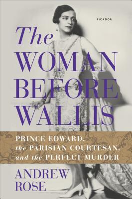 The Woman Before Wallis: Prince Edward, the Parisian Courtesan, and the Perfect Murder - Rose, Andrew